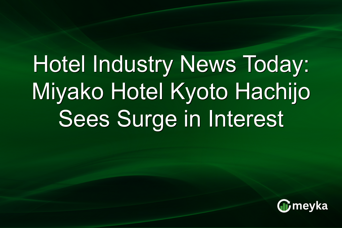 Hotel Industry News Today: Miyako Hotel Kyoto Hachijo Sees Surge in Interest