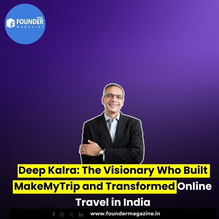 Deep Kalra: The Visionary Who Built MakeMyTrip and Transformed Online Travel in India